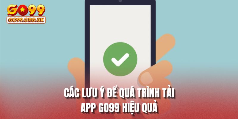 Các lưu ý để quá trình tải app GO99 hiệu quả