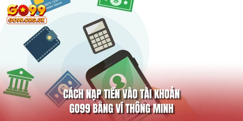 Cách nạp tiền vào tài khoản GO99 bằng ví thông minh