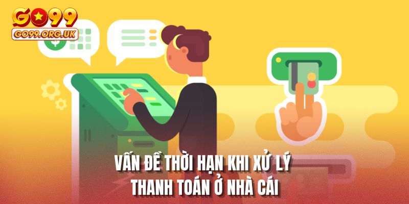 Vấn đề thời hạn khi xử lý thanh toán ở nhà cái